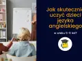 Dzieci na lekcji, jak skutecznie uczyć angielskiego dla 5 latka.