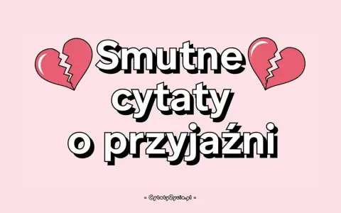 Smutne cytaty o przyjaźni, gdy serce pęka. Znajdź pocieszenie w słowach.