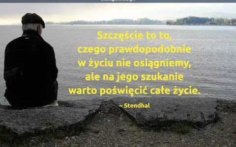 Mężczyzna w czapce siedzi nad wodą, kontemplując cytat o szczęściu: "Szczęście to to, czego prawdopodobnie w życiu nie osiągniemy, ale na jego szukanie warto poświęcić całe życie." ~ Stendhal.