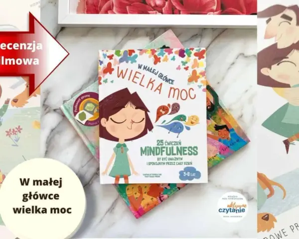Książka "W małej główce wielka moc" to 25 ćwiczeń mindfulness dla dzieci. Ilustracje przedstawiają szczęśliwe dzieci i rodziców.