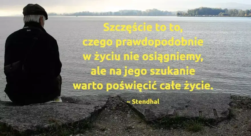 Mężczyzna w czapce siedzi nad wodą, kontemplując cytat o szczęściu: "Szczęście to to, czego prawdopodobnie w życiu nie osiągniemy, ale na jego szukanie warto poświęcić całe życie." ~ Stendhal.