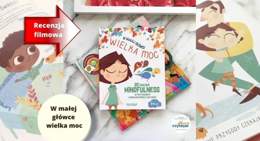 Książka "W małej główce wielka moc" to 25 ćwiczeń mindfulness dla dzieci. Ilustracje przedstawiają szczęśliwe dzieci i rodziców.